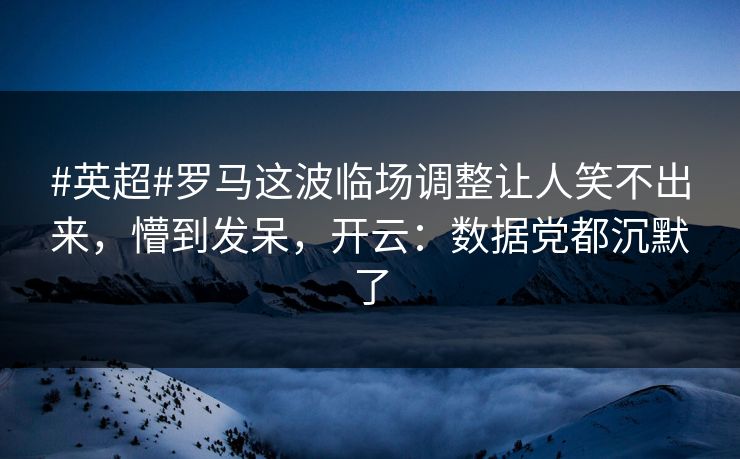 #英超#罗马这波临场调整让人笑不出来，懵到发呆，开云：数据党都沉默了