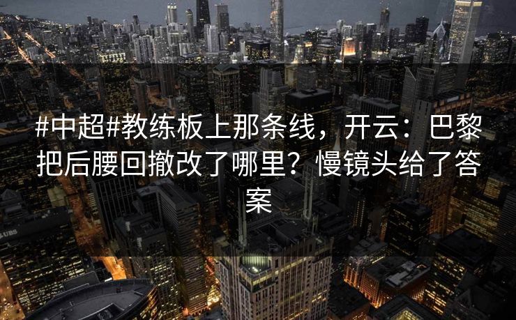 #中超#教练板上那条线,开云:巴黎把后腰回撤改了哪里?慢镜头给了答案 #中超#教练板上那条线,开云:巴黎把后腰回撤改了哪里?慢镜头给了答案