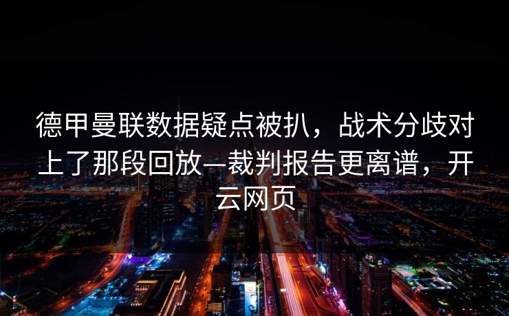 德甲曼联数据疑点被扒，战术分歧对上了那段回放—裁判报告更离谱，开云网页