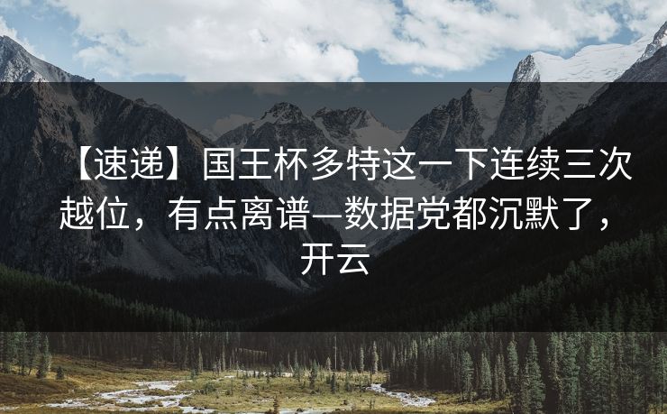 【速递】国王杯多特这一下连续三次越位,有点离谱—数据党都沉默了,开云 【速递】国王杯多特这一下连续三次越位,有点离谱—数据党都沉默了,开云
