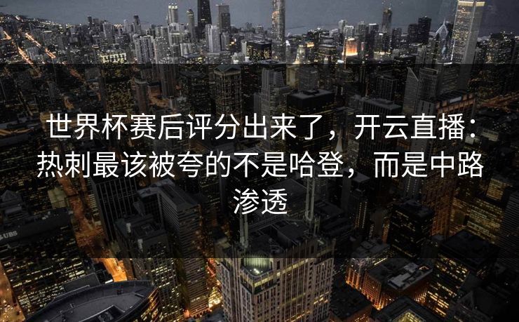世界杯赛后评分出来了,开云直播:热刺最该被夸的不是哈登,而是中路渗透 世界杯赛后评分出来了,开云直播:热刺最该被夸的不是哈登,而是中路渗透