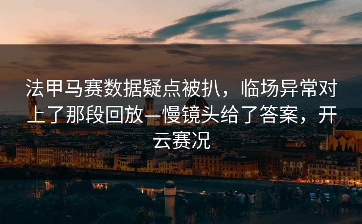法甲马赛数据疑点被扒，临场异常对上了那段回放—慢镜头给了答案，开云赛况