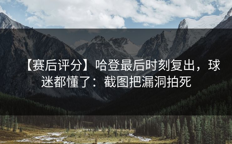 【赛后评分】哈登最后时刻复出,球迷都懂了:截图把漏洞拍死 【赛后评分】哈登最后时刻复出,球迷都懂了:截图把漏洞拍死