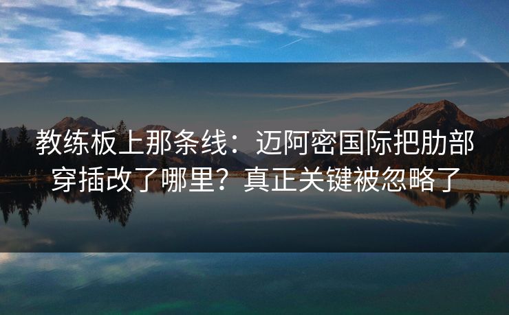 教练板上那条线：迈阿密国际把肋部穿插改了哪里？真正关键被忽略了