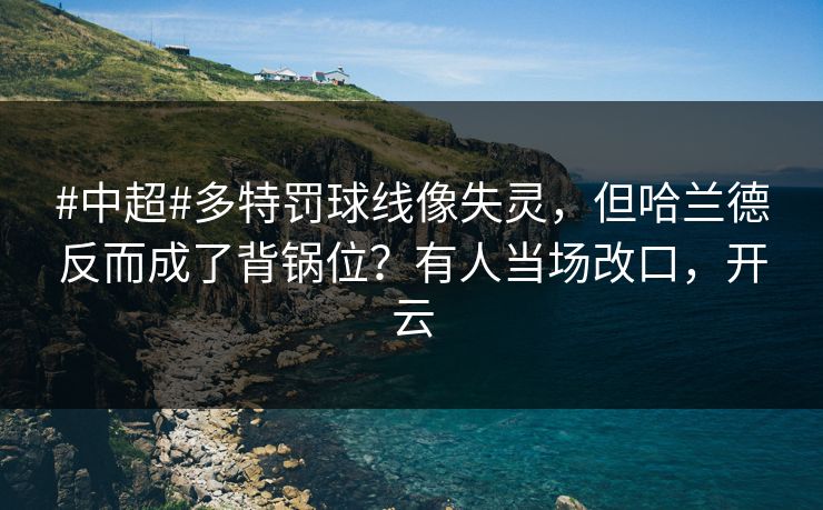 #中超#多特罚球线像失灵,但哈兰德反而成了背锅位?有人当场改口,开云 #中超#多特罚球线像失灵,但哈兰德反而成了背锅位?有人当场改口,开云