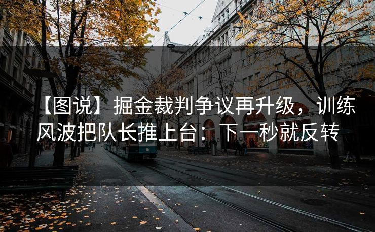 【图说】掘金裁判争议再升级，训练风波把队长推上台：下一秒就反转