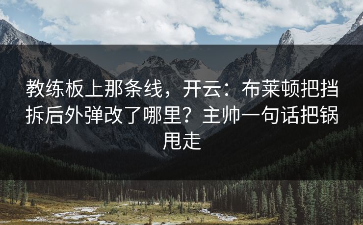 教练板上那条线，开云：布莱顿把挡拆后外弹改了哪里？主帅一句话把锅甩走