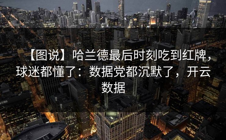 【图说】哈兰德最后时刻吃到红牌,球迷都懂了:数据党都沉默了,开云数据 【图说】哈兰德最后时刻吃到红牌,球迷都懂了:数据党都沉默了,开云数据