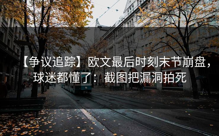 【争议追踪】欧文最后时刻末节崩盘，球迷都懂了：截图把漏洞拍死