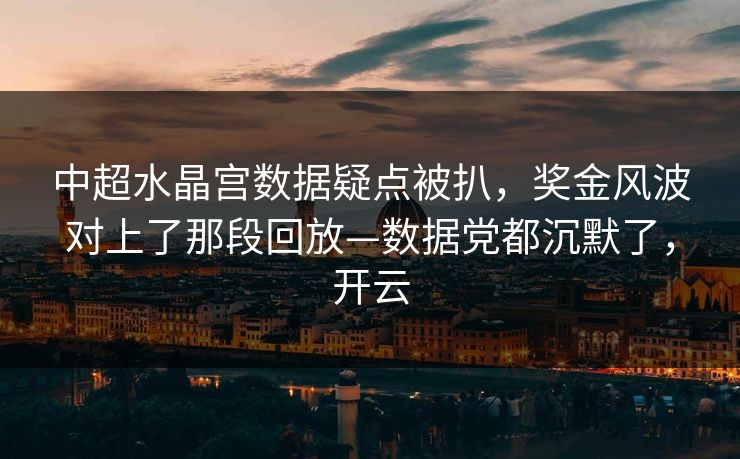 中超水晶宫数据疑点被扒,奖金风波对上了那段回放—数据党都沉默了,开云 中超水晶宫数据疑点被扒,奖金风波对上了那段回放—数据党都沉默了,开云