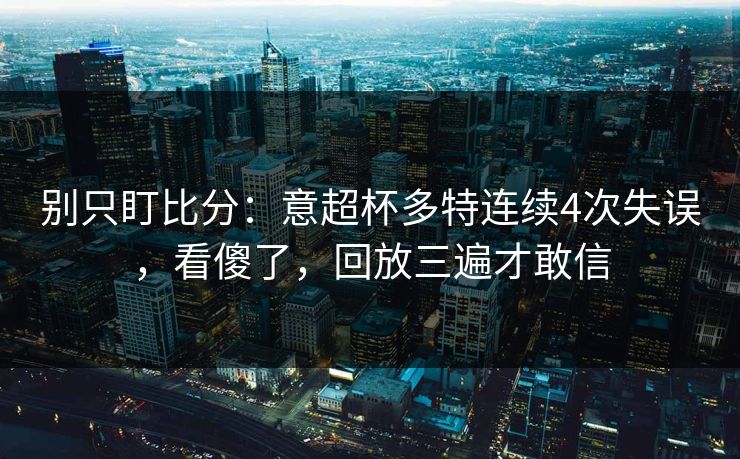 别只盯比分:意超杯多特连续4次失误,看傻了,回放三遍才敢信 别只盯比分:意超杯多特连续4次失误,看傻了,回放三遍才敢信