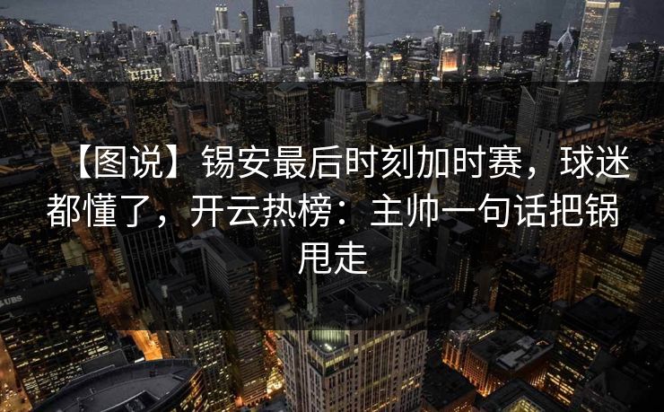 【图说】锡安最后时刻加时赛，球迷都懂了，开云热榜：主帅一句话把锅甩走
