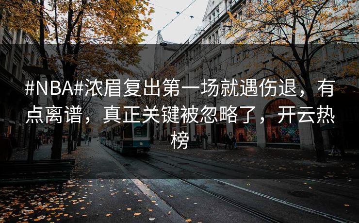 #NBA#浓眉复出第一场就遇伤退，有点离谱，真正关键被忽略了，开云热榜