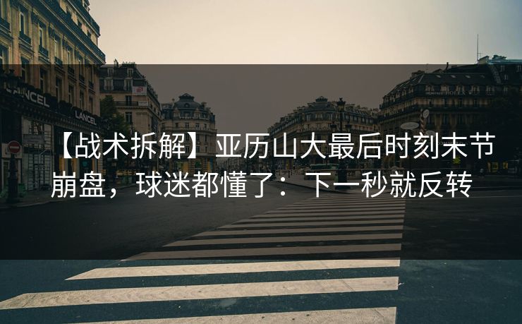 【战术拆解】亚历山大最后时刻末节崩盘,球迷都懂了:下一秒就反转 【战术拆解】亚历山大最后时刻末节崩盘,球迷都懂了:下一秒就反转