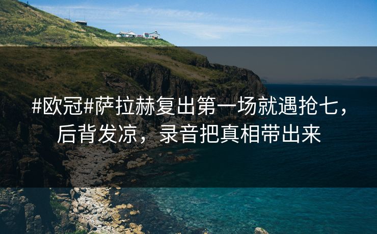 #欧冠#萨拉赫复出第一场就遇抢七,后背发凉,录音把真相带出来 #欧冠#萨拉赫复出第一场就遇抢七,后背发凉,录音把真相带出来