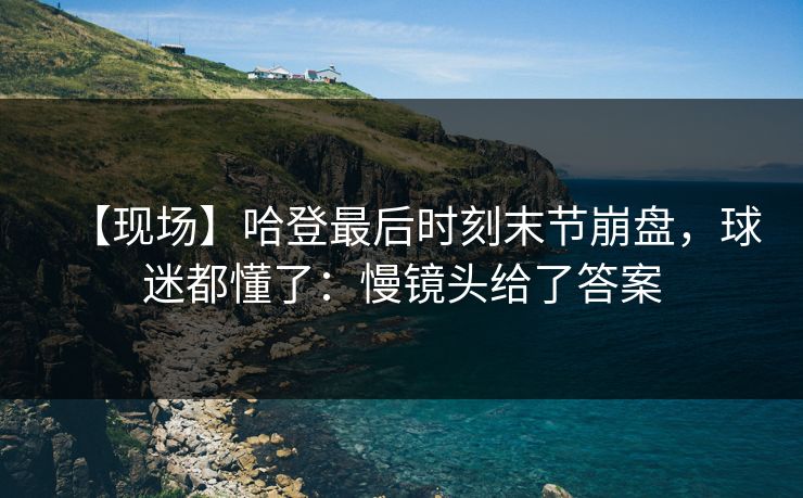 【现场】哈登最后时刻末节崩盘,球迷都懂了:慢镜头给了答案 【现场】哈登最后时刻末节崩盘,球迷都懂了:慢镜头给了答案