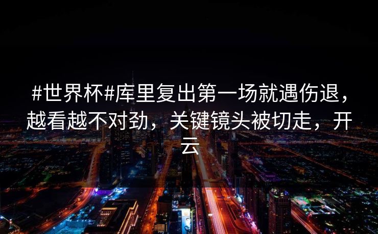 #世界杯#库里复出第一场就遇伤退,越看越不对劲,关键镜头被切走,开云 #世界杯#库里复出第一场就遇伤退,越看越不对劲,关键镜头被切走,开云