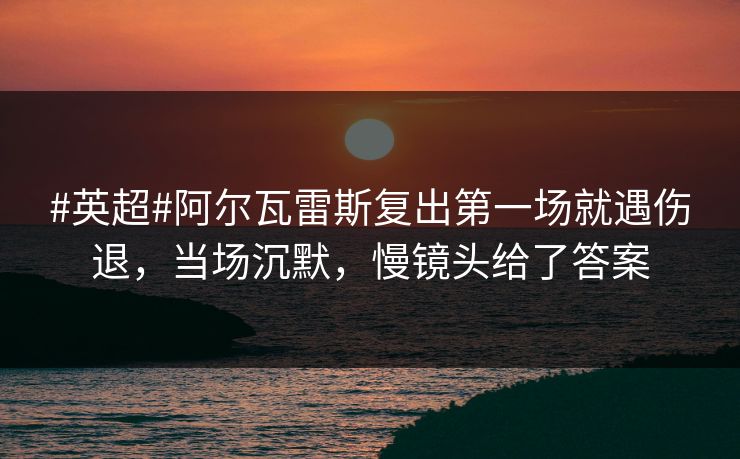 #英超#阿尔瓦雷斯复出第一场就遇伤退,当场沉默,慢镜头给了答案 #英超#阿尔瓦雷斯复出第一场就遇伤退,当场沉默,慢镜头给了答案