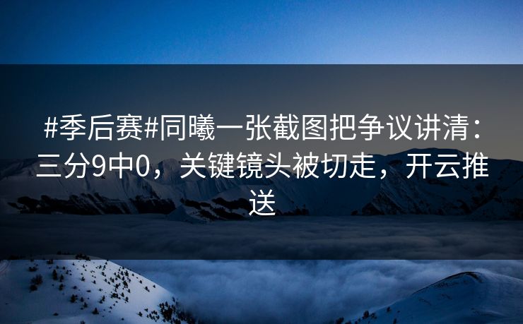#季后赛#同曦一张截图把争议讲清:三分9中0,关键镜头被切走,开云推送 #季后赛#同曦一张截图把争议讲清:三分9中0,关键镜头被切走,开云推送